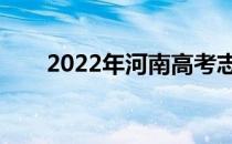 2022年河南高考志愿填报时间及要�