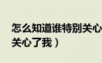 怎么知道谁特别关心我qq（怎么知道谁特别关心了我）