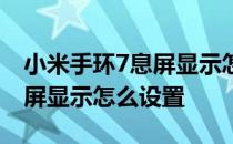 小米手环7息屏显示怎么找不到 小米手环7息屏显示怎么设置 