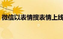 微信以表情搜表情上线（微信以表情搜表情）