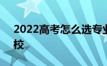 2022高考怎么选专业 怎么填志愿 怎么选学校