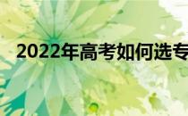 2022年高考如何选专业 学校有什么技能？