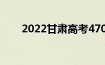 2022甘肃高考470分能上什么大学？