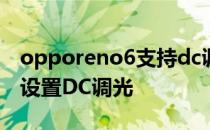 opporeno6支持dc调光吗 opporeno8怎么设置DC调光 