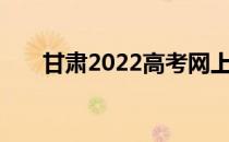 甘肃2022高考网上正式填报志愿时间