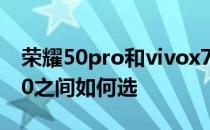 荣耀50pro和vivox70 荣耀70Pro和vivoX80之间如何选 