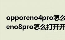 opporeno4pro怎么打开开发者选项 opporeno8pro怎么打开开发者选项 