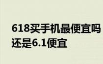 618买手机最便宜吗 2022买手机618会便宜还是6.1便宜 