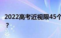 2022高考近视限45个专业 有哪些专业不能报？