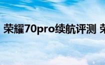 荣耀70pro续航评测 荣耀70Pro续航怎么样 