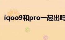 iqoo9和pro一起出吗 iqoo9和pro怎么选 