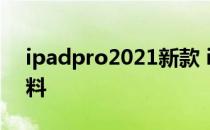 ipadpro2021新款 iPadPro2022款配置爆料 