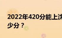 2022年420分能上沈阳师范大学吗？能上多少分？