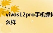 vivos12pro手机握持感 vivos12pro手机怎么样 