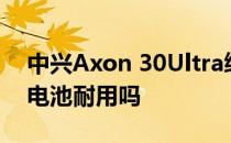 中兴Axon 30Ultra续航 中兴Axon40Ultra电池耐用吗 