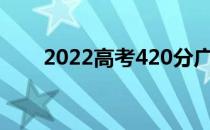 2022高考420分广东能上什么大学？