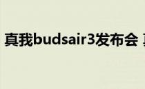 真我budsair3发布会 真我BudsAir3怎么样 