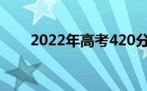 2022年高考420分可以上哪些学校？