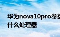 华为nova10pro参数 华为nova10Pro搭载什么处理器 