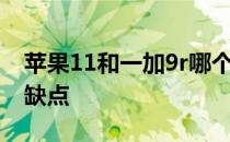 苹果11和一加9r哪个好用 一加10R有什么优缺点 