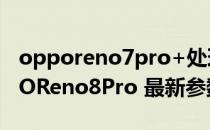 opporeno7pro+处理器 荣耀70Pro 和OPPOReno8Pro 最新参数对比 