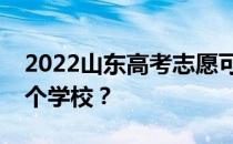 2022山东高考志愿可以分几批填几个专业几个学校？