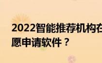 2022智能推荐机构在线app有哪些靠谱的志愿申请软件？