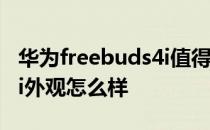 华为freebuds4i值得入手吗 华为FreeBuds5i外观怎么样 