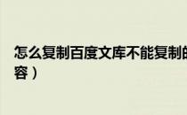 怎么复制百度文库不能复制的内容（怎么复制百度文库的内容）