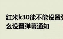 红米k30能不能设置弹幕通知 红米k50pro怎么设置弹幕通知 