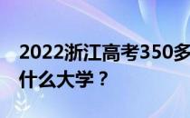 2022浙江高考350多分 如何填写可以志愿上什么大学？