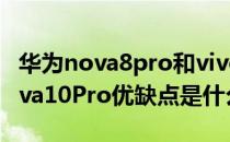 华为nova8pro和vivos10pro哪个好 华为nova10Pro优缺点是什么 