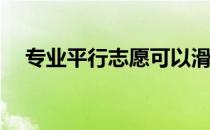 专业平行志愿可以滑吗？如何避免滑动？