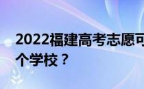 2022福建高考志愿可以分几批填几个专业几个学校？