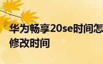 华为畅享20se时间怎么设置 华为畅享50怎么修改时间 