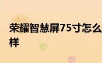 荣耀智慧屏75寸怎么样 荣耀70手机屏幕怎么样 