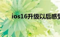 ios16升级以后感受 iOS16升级名单 