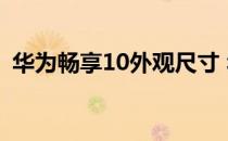 华为畅享10外观尺寸 华为畅享50真机外观 