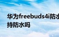 华为freebuds4i防水么 华为FreeBuds5i支持防水吗 