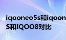 iqooneo5s和iqooneo5活力版 IQOONeo5S和IQOO8对比 