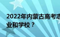 2022年内蒙古高考志愿可以分几批填多少专业和学校？