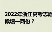 2022年浙江高考志愿填报时间及流程 什么时候填一两份？