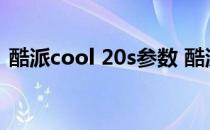 酷派cool 20s参数 酷派COOL20s参数配置 