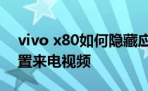 vivo x80如何隐藏应用 vivox80pro怎么设置来电视频 