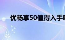 优畅享50值得入手吗 优畅享50多少钱 