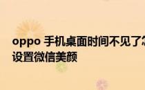 oppo 手机桌面时间不见了怎么设置 opporeno8Pro 怎么设置微信美颜 