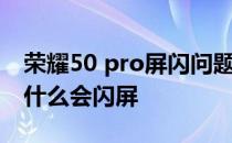 荣耀50 pro屏闪问题怎么解决 荣耀70Pro为什么会闪屏 