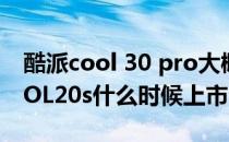 酷派cool 30 pro大概什么时候上市 酷派COOL20s什么时候上市 