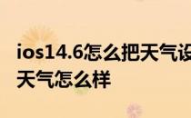 ios14.6怎么把天气设桌面 iOS16全新的桌面天气怎么样 