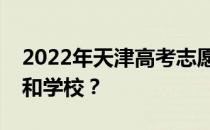 2022年天津高考志愿可以分几批填多少专业和学校？